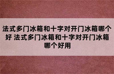 法式多门冰箱和十字对开门冰箱哪个好 法式多门冰箱和十字对开门冰箱哪个好用